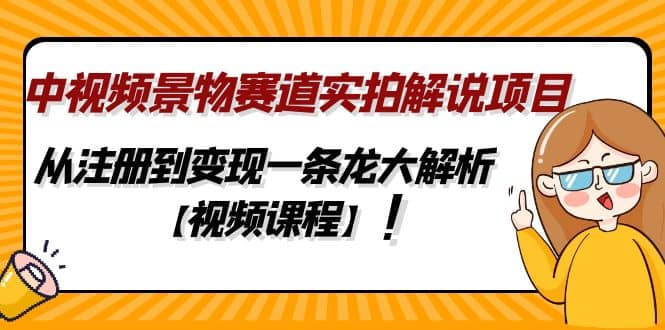 中视频景物赛道实拍解说项目，从注册到变现一条龙大解析【视频课程】-百盟网168