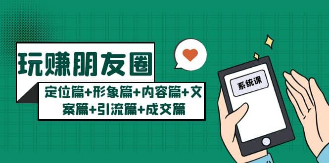 玩赚朋友圈系统课：定位篇+形象篇+内容篇+文案篇+引流篇+成交篇-百盟网168