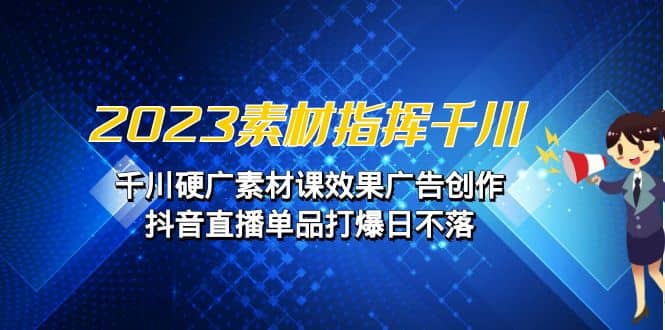 2023素材 指挥千川，千川硬广素材课效果广告创作，抖音直播单品打爆日不落-百盟网168