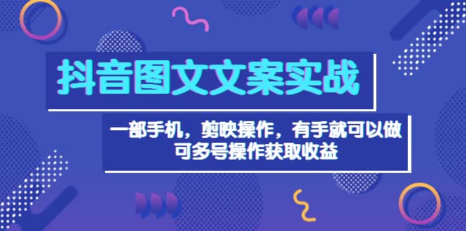 抖音图文毒文案实战：一部手机 剪映操作 有手就能做，单号日入几十 可多号-百盟网168