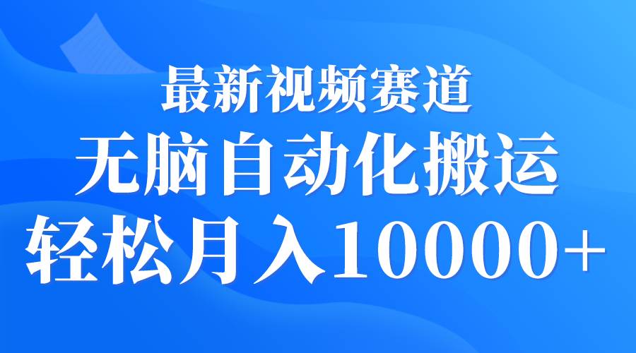 最新视频赛道 无脑自动化搬运 轻松月入10000+-百盟网168