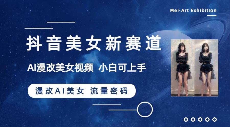 抖音美女新赛道-漫改AI美女流量密码，5分钟制作视频，新手一周涨万粉-百盟网
