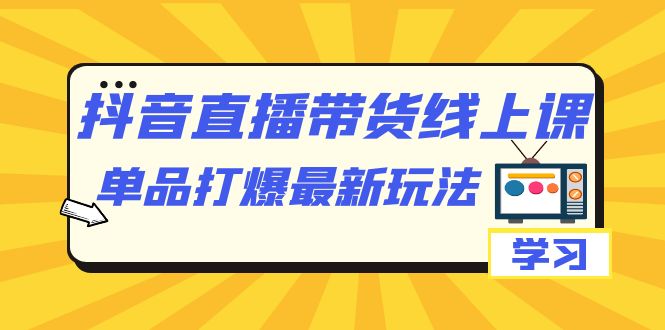 抖音·直播带货线上课，单品打爆最新玩法（12节课）-百盟网