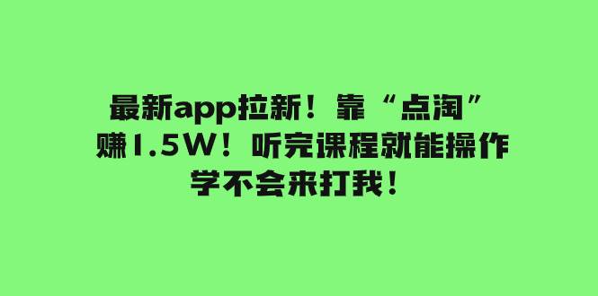 最新app拉新！靠“点淘”赚1.5W！听完课程就能操作！学不会来打我！-百盟网