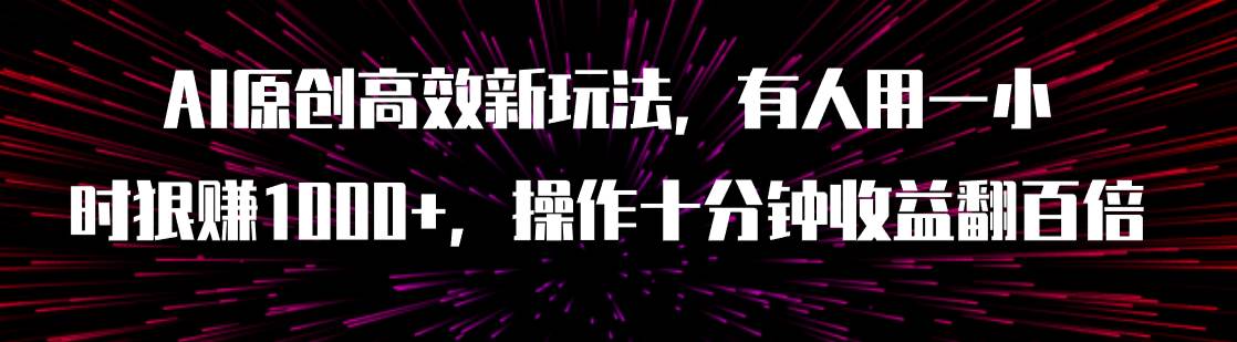 AI原创高效新玩法，有人用一小时狠赚1000+操作十分钟收益翻百倍（附软件）-百盟网