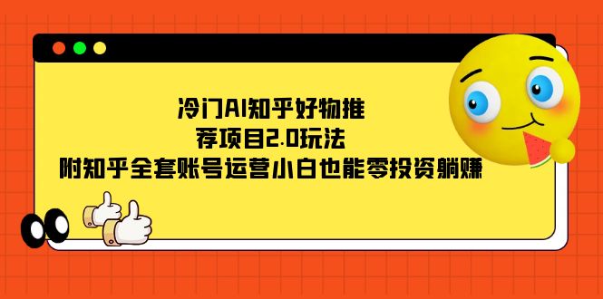 冷门AI知乎好物推荐项目2.0玩法，附知乎全套账号运营，小白也能零投资躺赚-百盟网168
