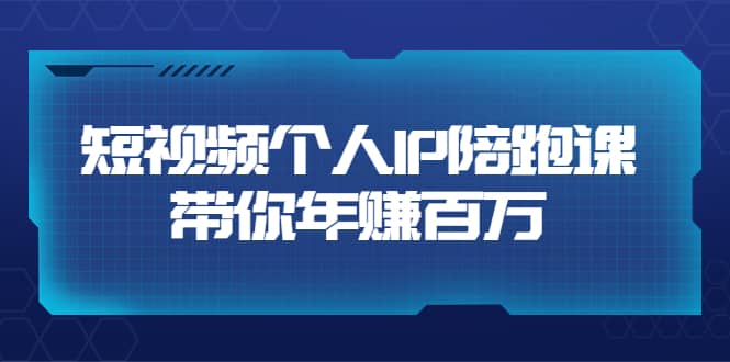 短视频个人IP：年赚百万陪跑课（123节视频课）价值6980元-百盟网168