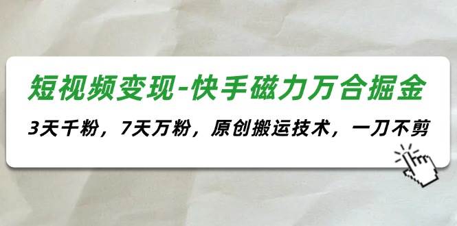 短视频变现-快手磁力万合掘金，3天千粉，7天万粉，原创搬运技术，一刀不剪-百盟网168