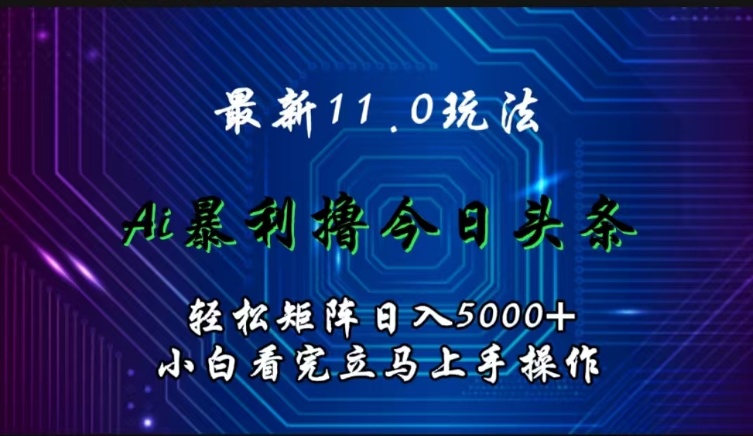 最新11.0玩法 AI辅助撸今日头条轻松实现矩阵日入5000+小白看完即可上手矩阵操作-优优乐