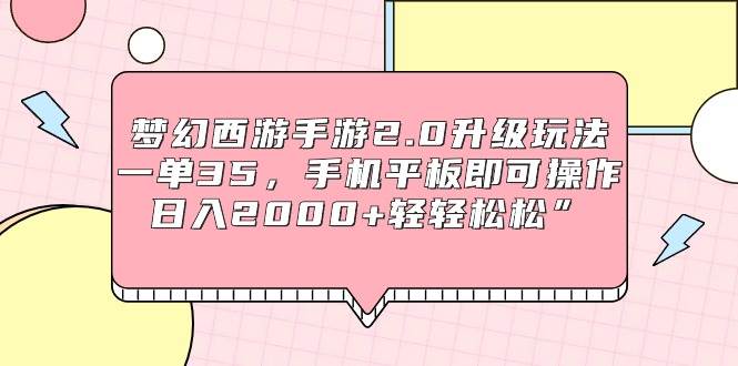 梦幻西游手游2.0升级玩法，一单35，手机平板即可操作，日入2000+轻轻松松”-百盟网168