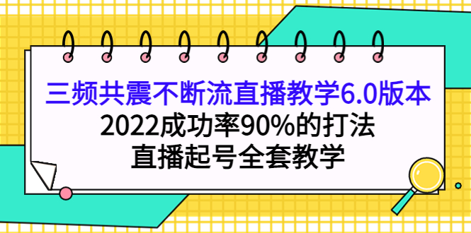 三频共震不断流直播教学6.0版本，2022成功率90%的打法，直播起号全套教学-百盟网168
