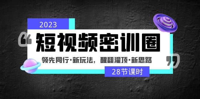 2023短视频密训圈：领先同行·新玩法，醒翻灌顶·新思路（28节课时）-百盟网168