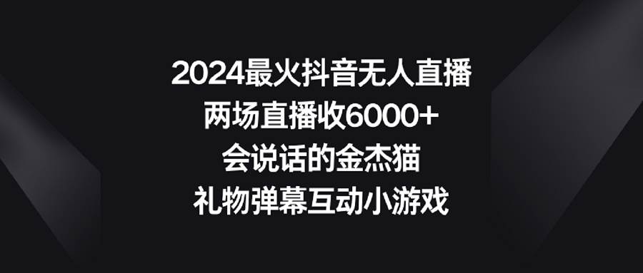2024最火抖音无人直播，两场直播收6000+会说话的金杰猫 礼物弹幕互动小游戏-百盟网168