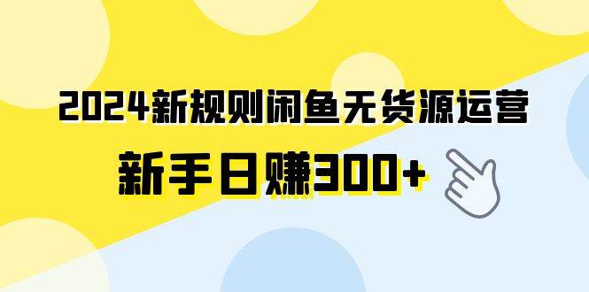 2024新规则闲鱼无货源运营新手日赚300+-百盟网168
