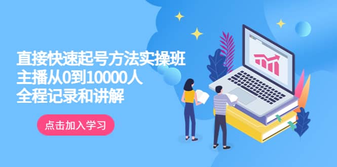 真正的直接快速起号方法实操班：主播从0到10000人的全程记录和讲解-优优乐