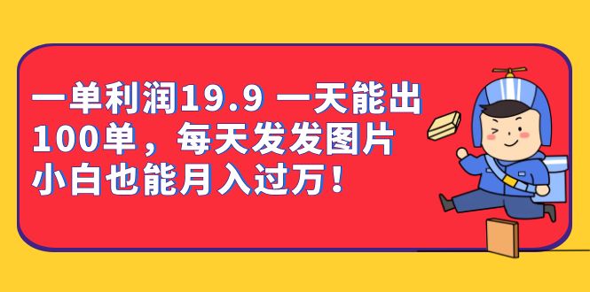 一单利润19.9 一天能出100单，每天发发图片 小白也能月入过万（教程+资料）-百盟网