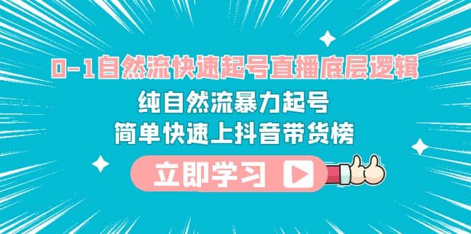 0-1自然流快速起号直播 底层逻辑 纯自然流暴力起号 简单快速上抖音带货榜-百盟网