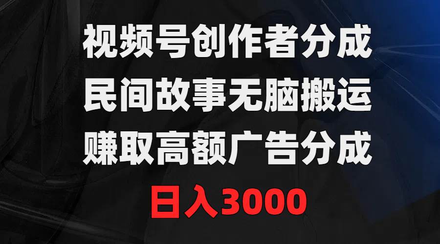 视频号创作者分成，民间故事无脑搬运，赚取高额广告分成，日入3000-百盟网