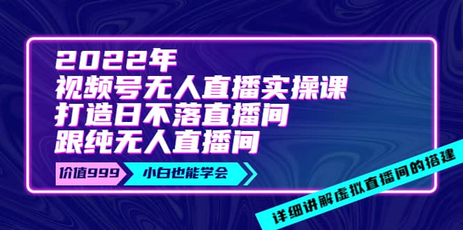 2022年《视频号无人直播实操课》打造日不落直播间+纯无人直播间-百盟网168