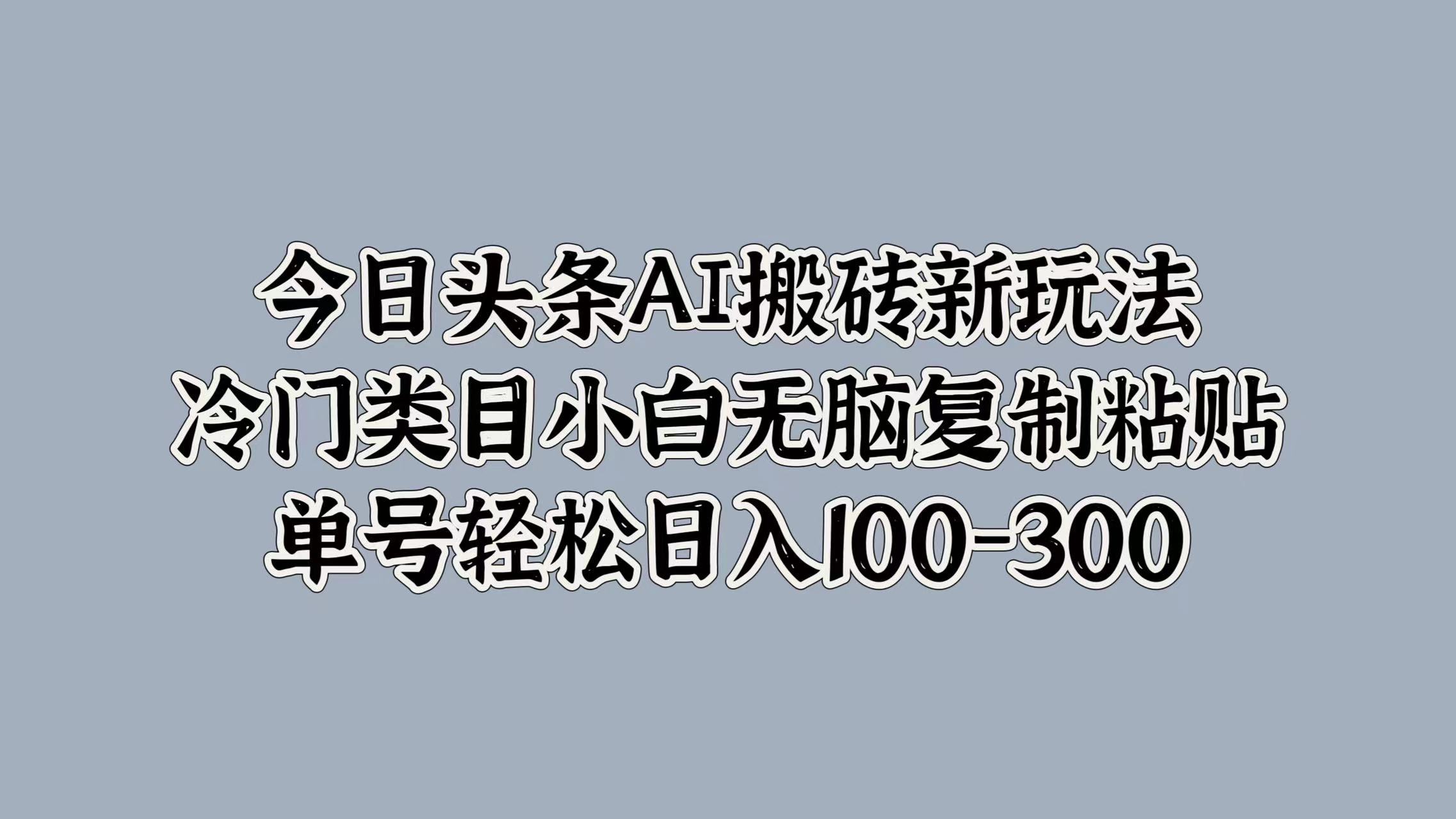 今日头条AI搬砖新玩法，冷门类目小白无脑复制粘贴，单号轻松日入100-300-百盟网