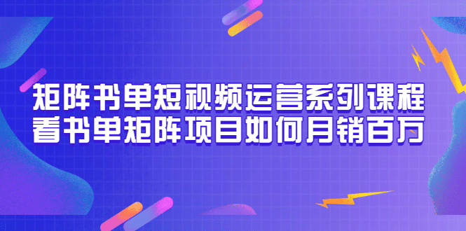 矩阵书单短视频运营系列课程，看书单矩阵项目如何月销百万（20节视频课）-百盟网