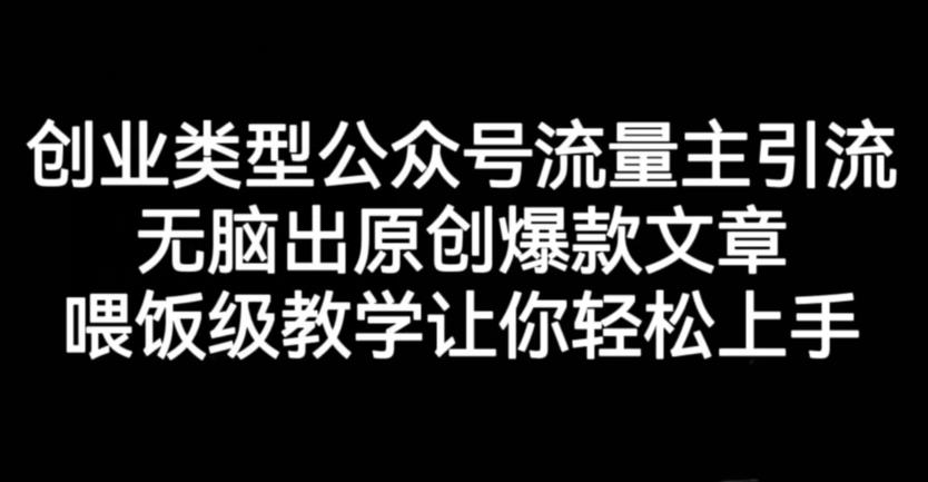 创业类型公众号流量主引流项目，无脑出原创爆款文章，喂饭级教学让你轻松上手【揭秘】-百盟网168
