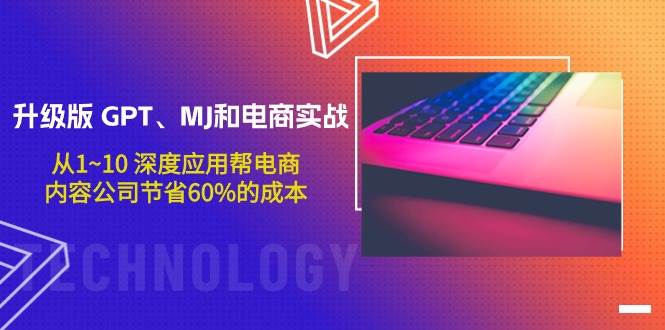 升级版 GPT、MJ和电商实战，从1~10 深度应用帮电商、内容公司节省60%的成本-百盟网168