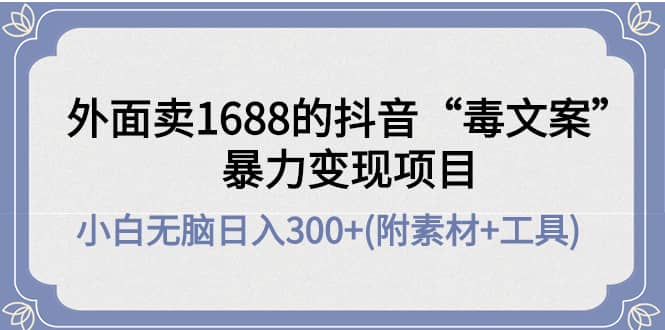 外面卖1688抖音“毒文案”项目-百盟网168