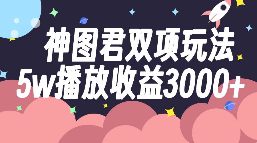 神图君双项玩法5w播放收益3000+-百盟网