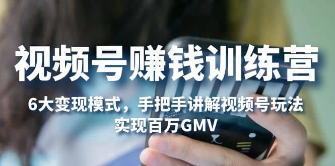 视频号赚钱训练营：6大变现模式，对平台的各项功能详细讲解，实现百万GMV-百盟网