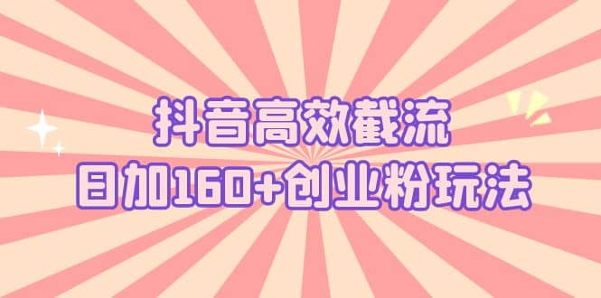 抖音高效截流日加160+创业粉玩法：详细操作实战演示！-百盟网