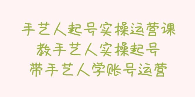 手艺人起号实操运营课，教手艺人实操起号，带手艺人学账号运营-百盟网168