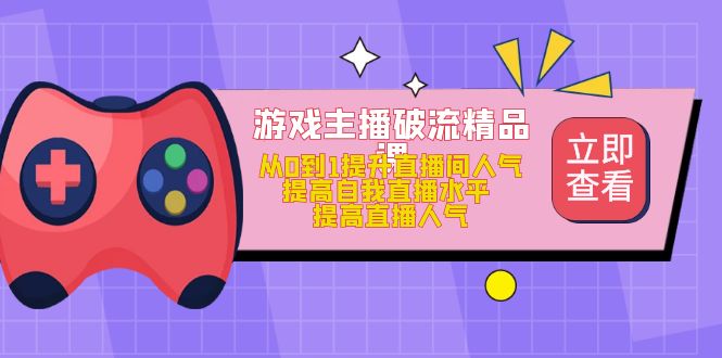 游戏主播破流精品课，从0到1提升直播间人气 提高自我直播水平 提高直播人气-百盟网
