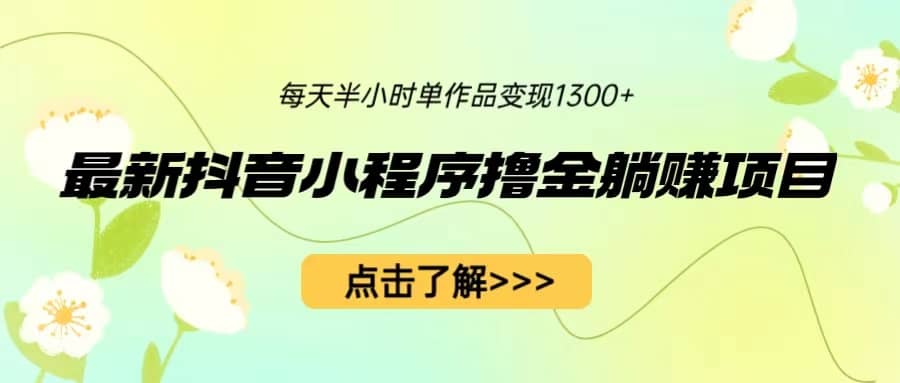 最新抖音小程序撸金躺赚项目，一部手机每天半小时，单个作品变现1300+-百盟网168
