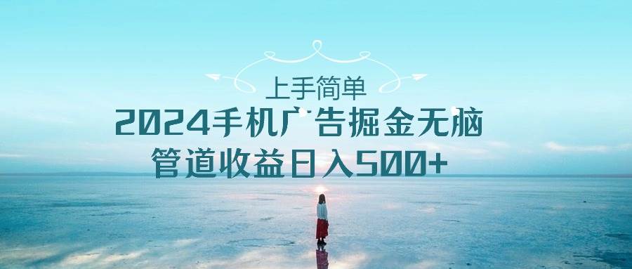 上手简单，2024手机广告掘金无脑，管道收益日入500+-百盟网168
