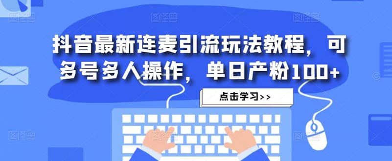 抖音最新连麦引流玩法教程，可多号多人操作-优优乐