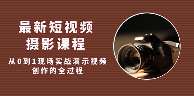 最新短视频·摄影课程，从0到1现场实战演示视频创作的全过程-百盟网168