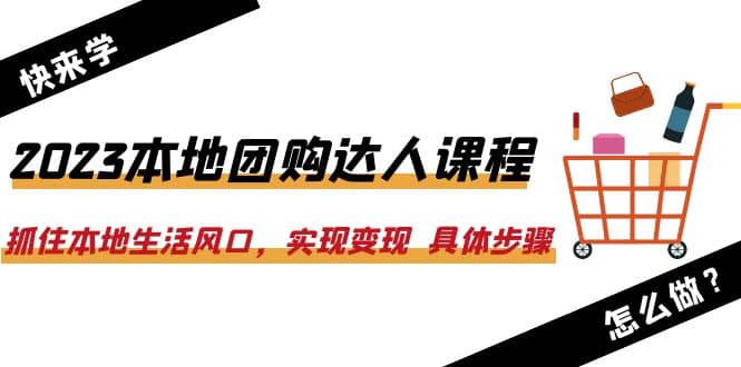 2023本地团购达人课程：抓住本地生活风口，实现变现 具体步骤（22节课）-百盟网168