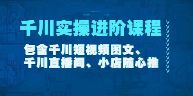 千川实操进阶课程（11月更新）包含千川短视频图文、千川直播间、小店随心推-百盟网