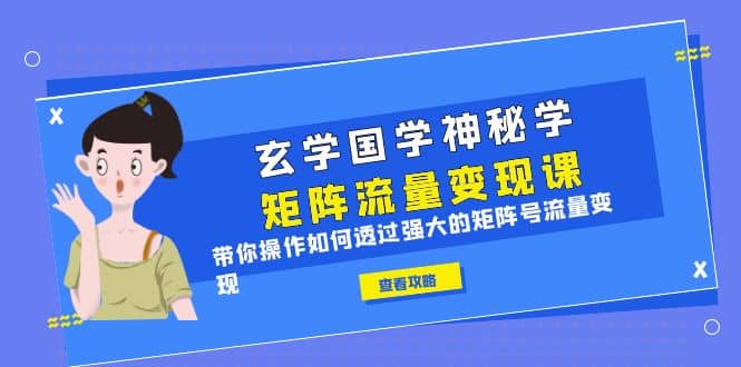 玄学国学神秘学矩阵·流量变现课，带你操作如何透过强大的矩阵号流量变现-百盟网