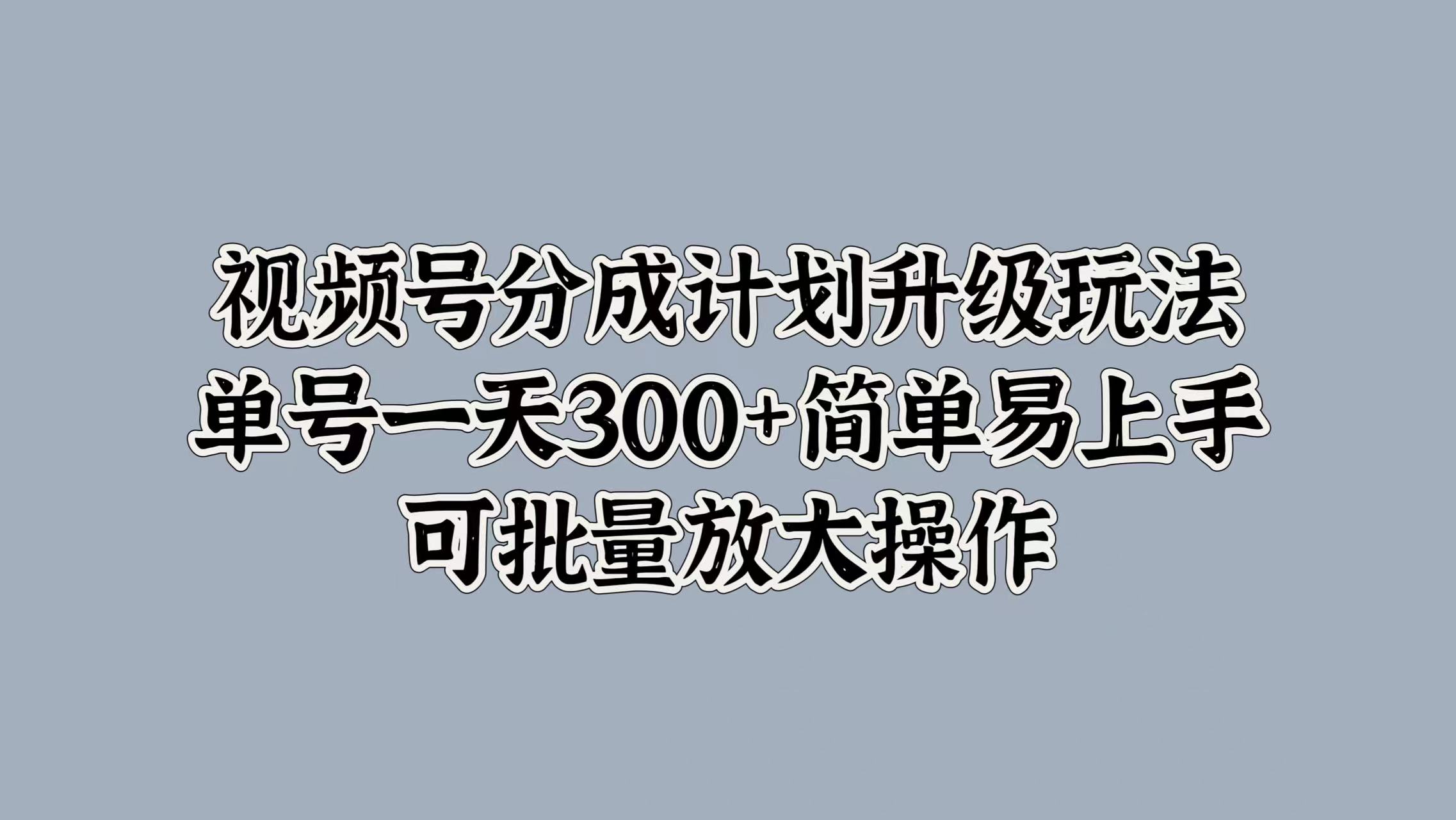 视频号分成计划升级玩法，单号一天300+简单易上手，可批量放大操作-百盟网168