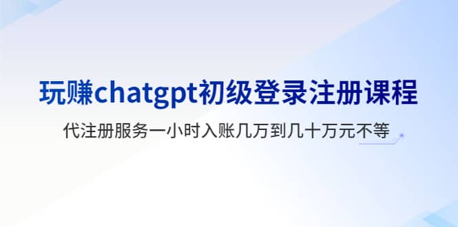 玩赚chatgpt初级登录注册课程，代注册服务一小时入账几万到几十万元不等-优优乐