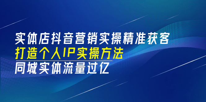 实体店抖音营销实操精准获客、打造个人IP实操方法，同城实体流量过亿(53节)-百盟网