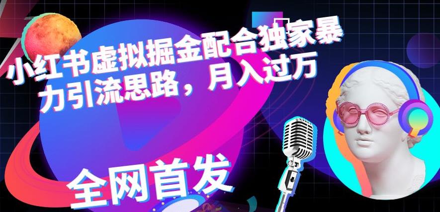 小红书虚拟掘金配合独家首发暴力引流思路，月入过万【揭秘】-百盟网168