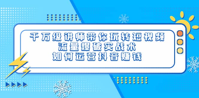 千万级讲师带你玩转短视频，流量爆破实战术，如何运营抖音赚钱-百盟网168