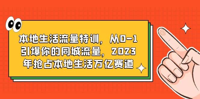 本地生活流量特训，从0-1引爆你的同城流量，2023年抢占本地生活万亿赛道-百盟网
