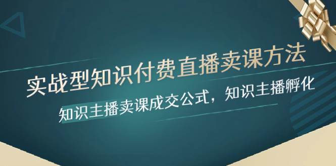 实战型知识付费直播-卖课方法，知识主播卖课成交公式，知识主播孵化-百盟网168