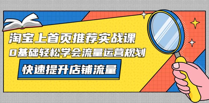 淘宝上首页/推荐实战课：0基础轻松学会流量运营规划，快速提升店铺流量-百盟网168