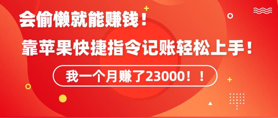 《会偷懒就能赚钱！靠苹果快捷指令自动记账轻松上手，一个月变现23000！》-百盟网168