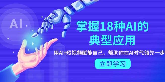 掌握18种AI的典型应用，用AI+短视频 赋能自己，帮助你在AI时代领先一步-百盟网168
